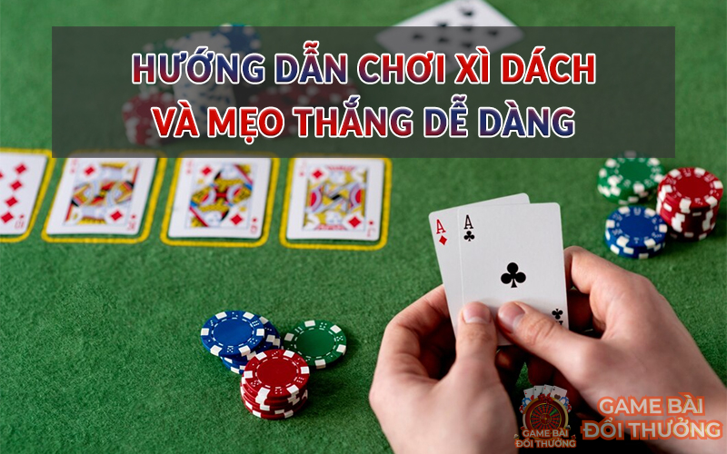 Hướng dẫn chơi Xì Dách và mẹo thắng dễ dàng